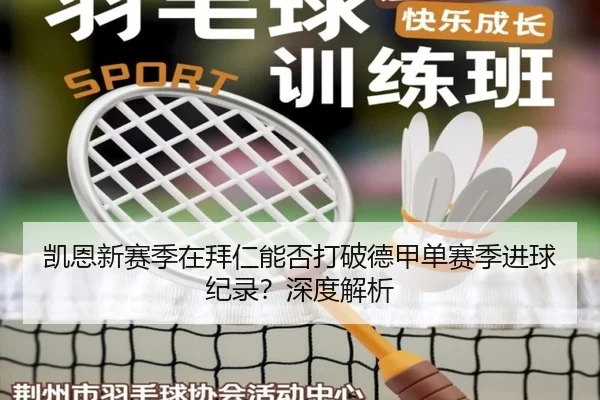 凯恩新赛季在拜仁能否打破德甲单赛季进球纪录？深度解析