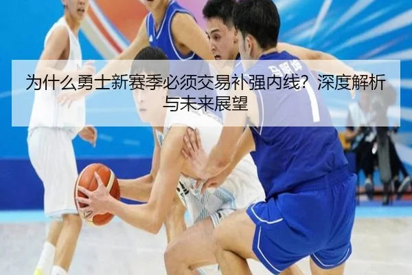 为什么勇士新赛季必须交易补强内线？深度解析与未来展望