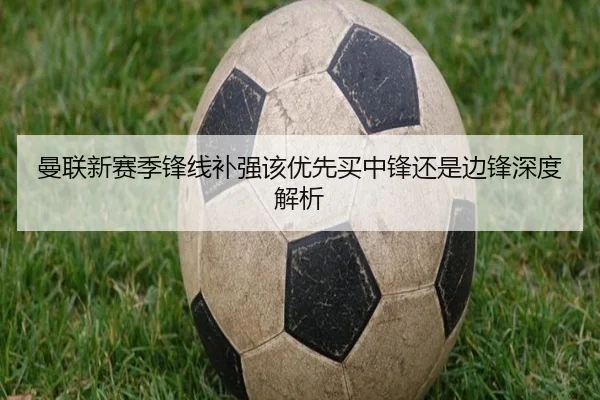 曼联新赛季锋线补强该优先买中锋还是边锋深度解析