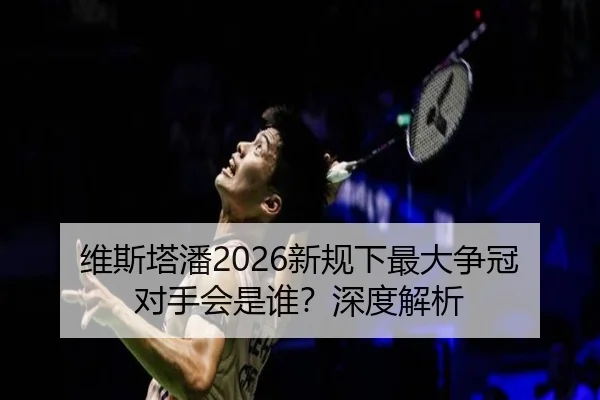 维斯塔潘2026新规下最大争冠对手会是谁？深度解析