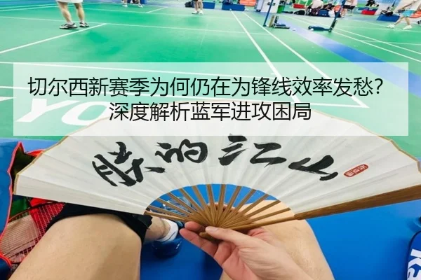 切尔西新赛季为何仍在为锋线效率发愁？深度解析蓝军进攻困局