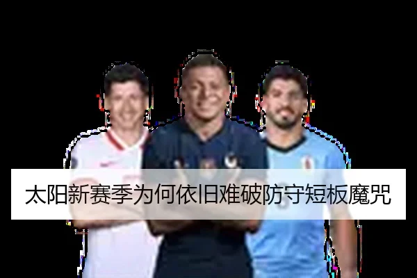 太阳新赛季为何依旧难破防守短板魔咒