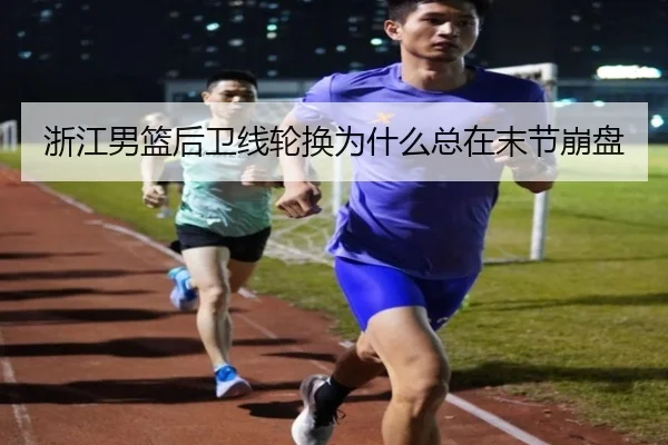 浙江男篮后卫线轮换为什么总在末节崩盘